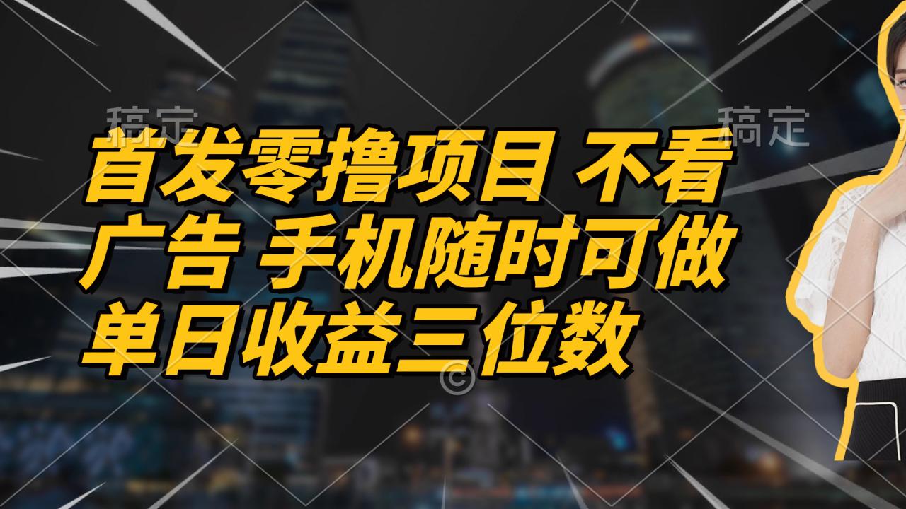 （14611期）首发零撸项目 不看广告 手机随时可做 单日收益三位数！_山林科技社-山林科技社