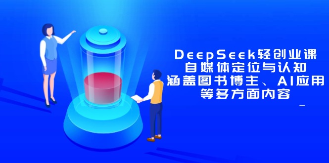 （14648期）DeepSeek轻创业课：自媒体定位与认知，涵盖图书博主、AI应用等多方面内容！_山林科技社-山林科技社