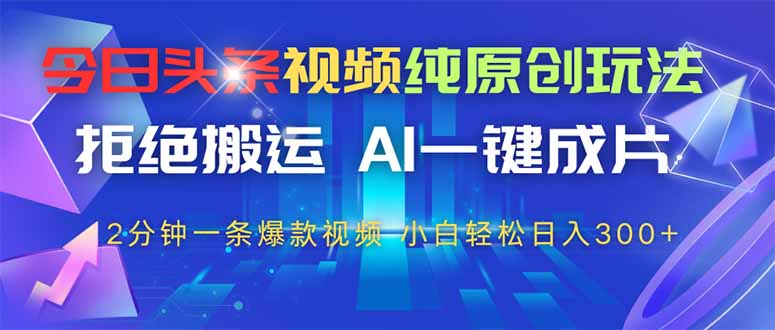（14612期）今日头条视频纯原创玩法，拒绝搬运，AI一键成片， 2分钟一条爆款视频！_山林科技社-山林科技社