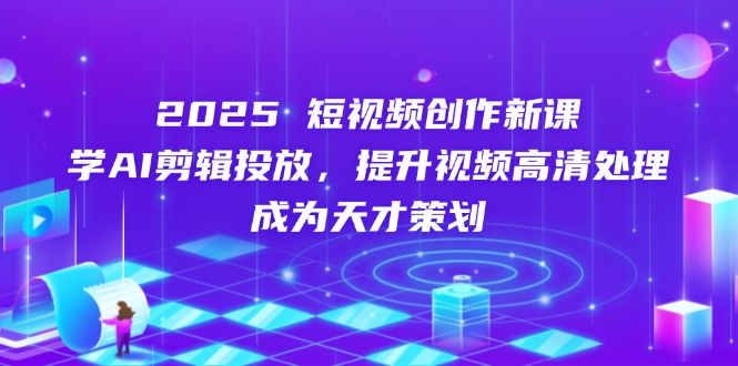 （14428期）2025短视频创作新课，学AI剪辑投放，提升视频高清处理，成为天才策划！_山林科技社-山林科技社