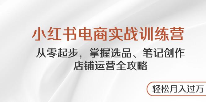（14556期）小红书电商实战训练营，从零起步，掌握选品、笔记创作！_山林科技社-山林科技社