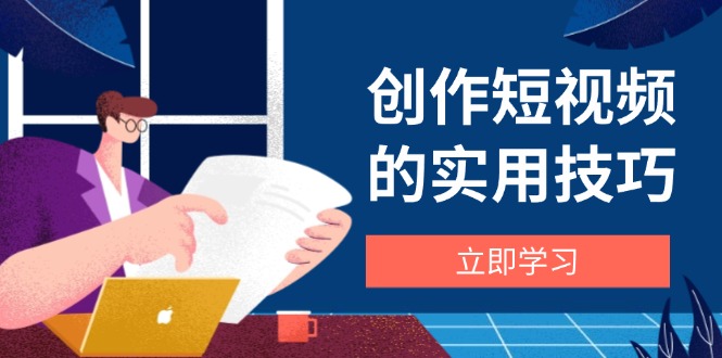 （14554期）创作短视频的实用技巧，剪辑、设备、构图、文案一站式学习攻略！_山林科技社-山林科技社