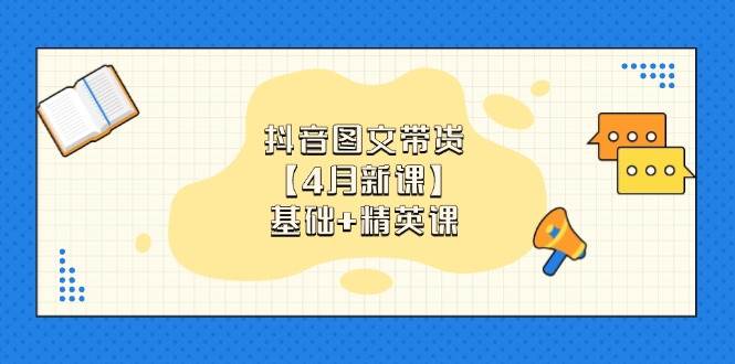 抖音图文带货，基础课+精英课：0基础小白掌握各赛道带货技巧【4月新课】！_山林科技社-山林科技社