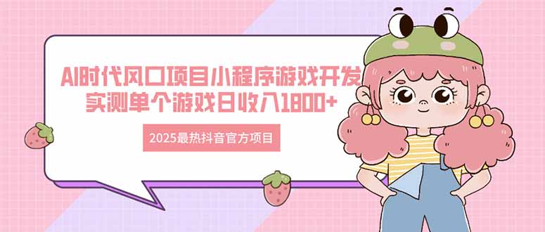 （14512期）2025最热抖音官方项目 Ai时代风口项目小程序游戏开发！_山林科技社-山林科技社