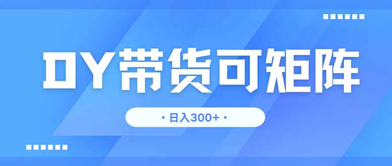 （14414期）DY带货，日入300＋矩阵无上限！_山林科技社-山林科技社