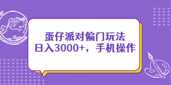（14423期）蛋仔派对偏门玩法，日入3000+，手机操作！_山林科技社-山林科技社
