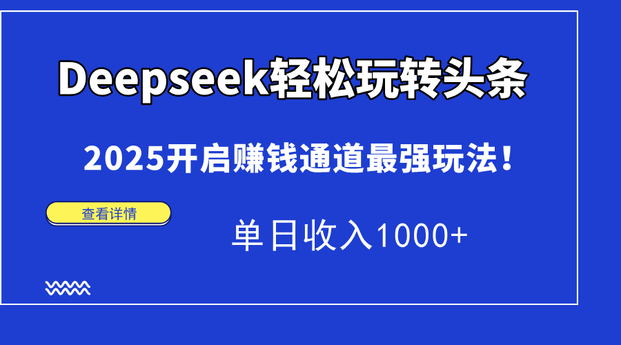 （14453期）Deepseek轻松玩转头条，2025开启赚钱通道最强玩法！单日收入1000+！_山林科技社-山林科技社