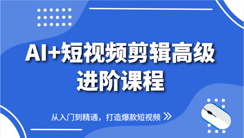 AI+短视频剪辑高级进阶课程，从入门到精通，打造爆款短视频！_山林科技社-山林科技社