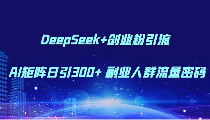 DeepSeek+创业粉引流 AI矩阵日引300+ 副业人群流量密码_山林科技社 DeepSeek+创业粉引流 AI矩阵日引300+ 副业人群流量密码_山林科技社