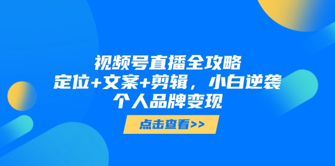 （14819期）视频号直播全攻略，定位+文案+剪辑，小白逆袭个人品牌变现！_山林科技社-山林科技社