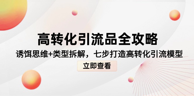 （14849期）高转化引流品全攻略，诱饵思维+类型拆解，七步打造高转化引流模型！_山林科技社-山林科技社