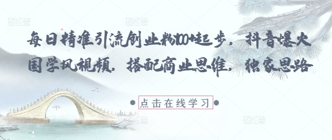每日精准引流创业粉100+起步，抖音爆火国学风视频，搭配商业思维，独家思路！——山林科技社-山林科技社