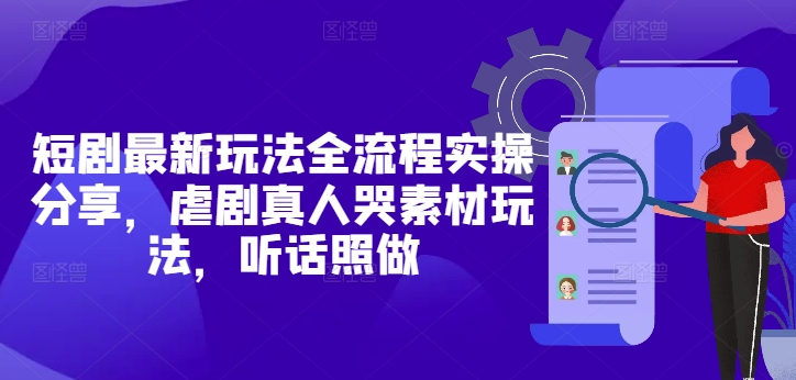 短剧最新玩法全流程实操分享，虐剧真人哭素材玩法，听话照做！——山林科技社-山林科技社