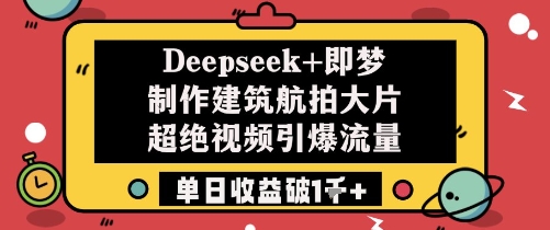 Deepseek+即梦制作建筑航拍大片超绝视频引爆流量单日收益破1k+！——山林科技社-山林科技社