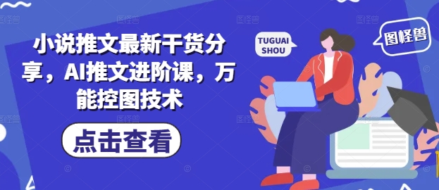 小说推文最新干货分享，AI推文进阶课，万能控图技术！——山林科技社-山林科技社