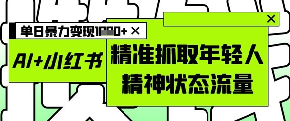 AI+小红书图文，精准抓取年轻人精神状态流量，单日暴力变现多张！——山林科技社-山林科技社