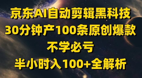 京东AI自动剪辑黑科技，30分钟产100条原创爆款，不学必亏！半小时入100+全解析！——山林科技社-山林科技社
