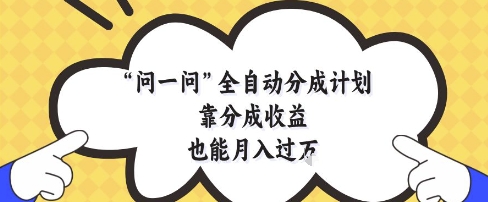 问一问全自动分成计划，靠分成收益也能月入过1W【揭秘】！——山林科技社-山林科技社
