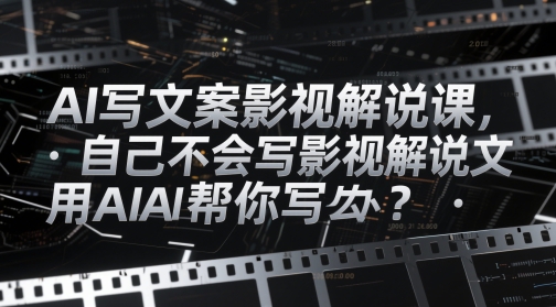 AI写文案影视解说课，自己不会写影视解说文案怎么办？用AI帮你写！——山林科技社-山林科技社