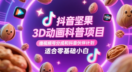 抖音坚果3D动画科普项目，撸视频号分成和抖音伙伴计划，适合零基础小白！——山林科技社-山林科技社