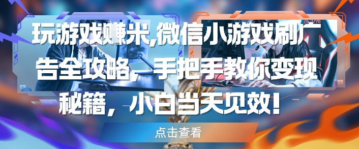 玩游戏挣米，微信小游戏刷广告全攻略，手把手教你变现秘籍，小白当天见效！——山林科技社-山林科技社
