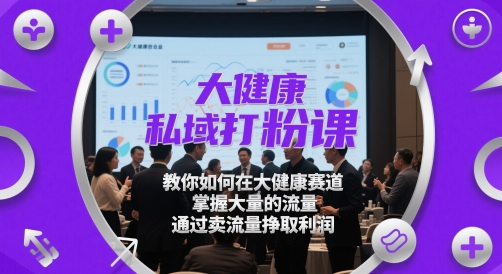 大健康私域打粉课，​教你如何在大健康赛道，掌握大量的流量，通过卖流量挣取利润！——山林科技社-山林科技社