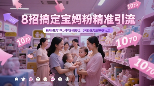 8招搞定宝妈粉精准引流，精准引流10万本地母婴粉，多渠道流量爆破玩法！——山林科技社-山林科技社