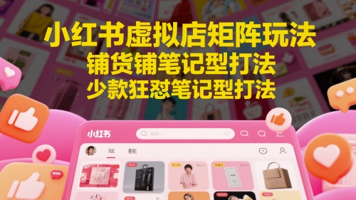 小红书虚拟店矩阵玩法，铺货铺笔记型打法，少款狂怼笔记型打法！——山林科技社-山林科技社
