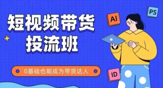 抖音快手短视频带货投流班，详细又全面的抖音快手带货实操课，零基础也能成为带货达人！——山林科技社-山林科技社