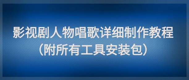 影视剧人物唱歌详细制作教程，点赞量动辄几十W（附所有工具安装包）！——山林科技社-山林科技社