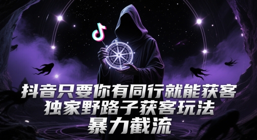 抖音只要你有同行就能获客，独家野路子获客玩法，暴力截流【揭秘】！——山林科技社-山林科技社