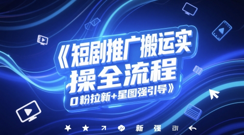 短剧推广搬运实操全流程，0粉拉新+星图强引导！——山林科技社-山林科技社