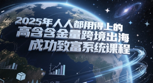 2025年人人都用得上的高含金量跨境出海成功致富系统课程——山林科技社 2025年人人都用得上的高含金量跨境出海成功致富系统课程——山林科技社