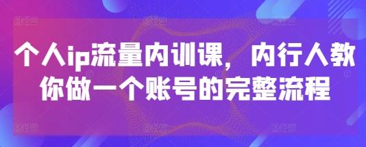 个人ip流量内训课，内行人教你做一个账号的完整流程！——山林科技社-山林科技社