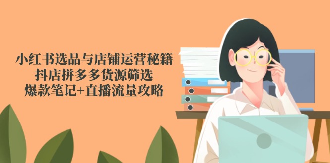 (14896期)小红书选品与店铺运营秘籍,抖店拼多多货源筛选,爆款笔记+直播流量攻略_山林科技社 (14896期)小红书选品与店铺运营秘籍,抖店拼多多货源筛选,爆款笔记+直播流量攻略_山林科技社