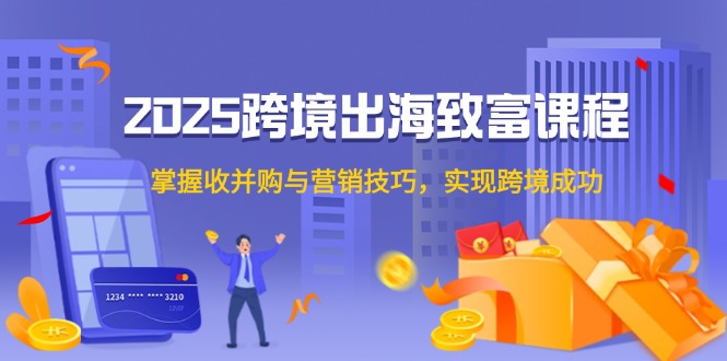 (14898期)2025跨境出海致富课程,掌握收并购与营销技巧,实现跨境成功_山林科技社 (14898期)2025跨境出海致富课程,掌握收并购与营销技巧,实现跨境成功_山林科技社