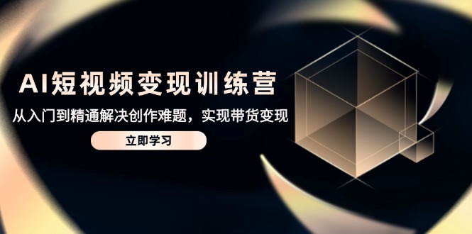 （14685期）AI短视频变现训练营，从入门到精通解决创作难题，实现带货变现！_山林科技社-山林科技社