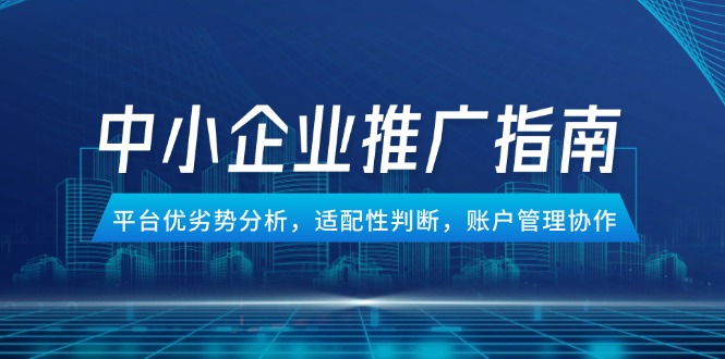 （14910期）中小企业竞价推广指南，平台优劣势分析，适配性判断，账户管理协作！_山林科技社-山林科技社