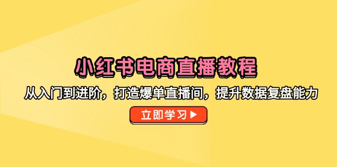 （14873期）小红书电商直播教程，从入门到进阶，打造爆单直播间，提升数据复盘能力！_山林科技社-山林科技社