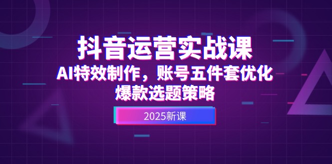 （14918期）抖音运营实战课，AI特效制作，账号五件套优化，爆款选题策略！_山林科技社-山林科技社