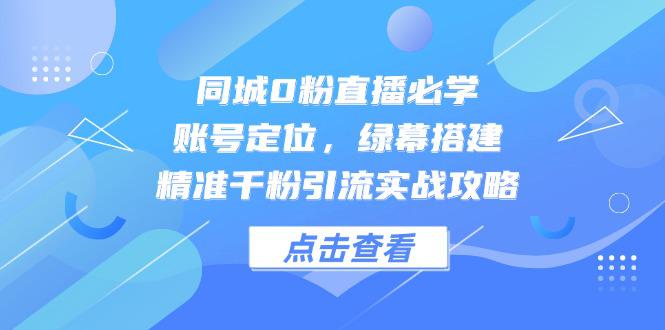 （14827期）同城0粉直播必学，账号定位，绿幕搭建，精准千粉引流实战攻略！_山林科技社-山林科技社