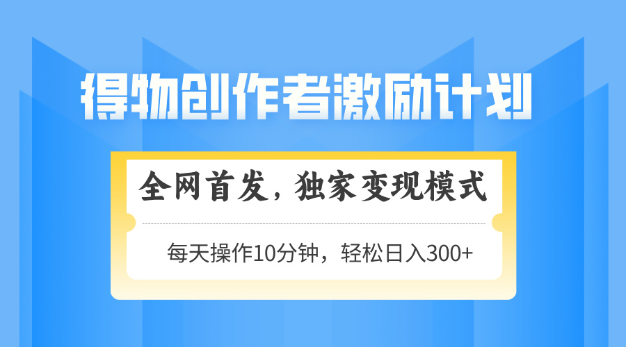 （14697期）得物创作者激励，变现模式，轻松上手，日入300+可矩阵，可放大！_山林科技社-山林科技社