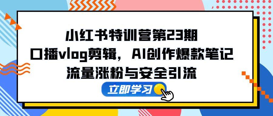 （14794期）小红书特训营第23期，口播vlog剪辑，AI创作爆款笔记，流量涨粉与安全引流！_山林科技社-山林科技社