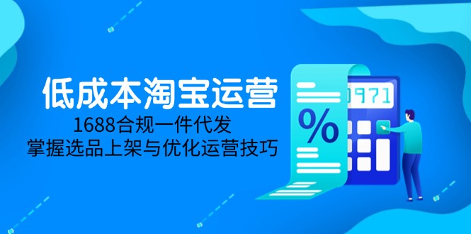 （14806期）低成本淘宝运营-5月更新，1688合规一件代发，掌握选品上架与优化运营技巧！_山林科技社-山林科技社