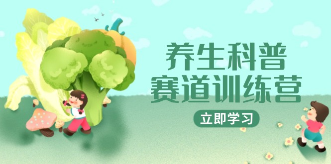 （14834期）养生科普赛道训练营，AI矩阵+爆款标题+插画教学，2月3万粉接广1800/条！_山林科技社-山林科技社