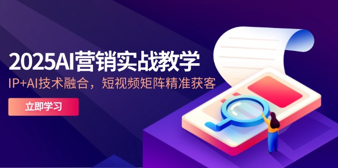 （14812期）2025AI营销实战教学-5月，IP+AI技术融合，短视频矩阵精准获客！_山林科技社-山林科技社
