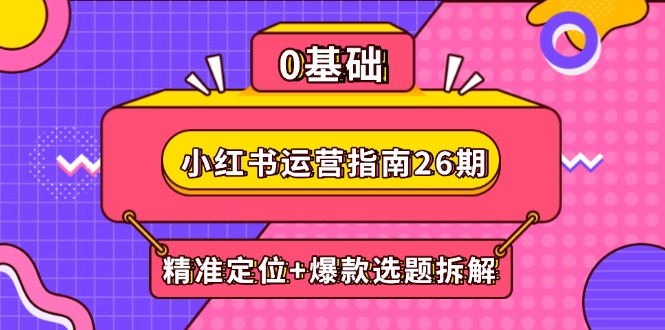 （14795期）小红书运营指南26期：精准定位+爆款选题拆解,DeepSeek辅助创作与电商变现！_山林科技社-山林科技社