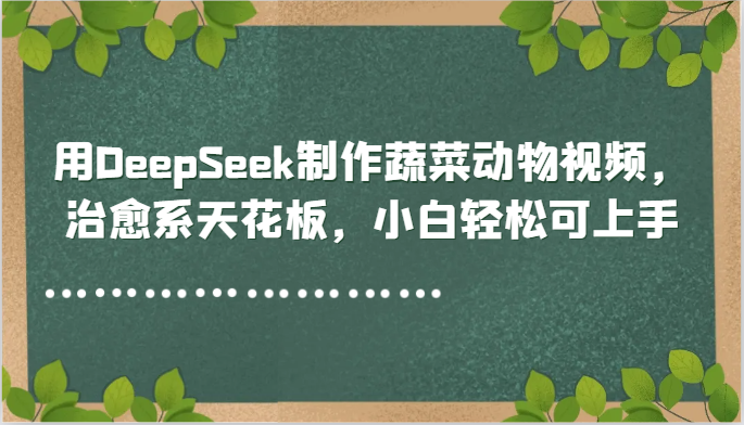 用DeepSeek制作蔬菜动物视频，治愈系天花板，小白轻松可上手！_山林科技社-山林科技社