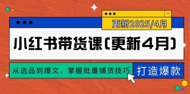 （14661期）小红书带货课(更新4月)，从选品到爆文，掌握批量铺货技巧，0到1打造爆款！_山林科技社-山林科技社
