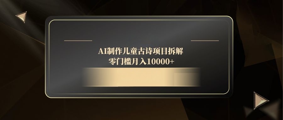 （14677期）AI制作儿童古诗项目拆解，零门槛月入10000+！_山林科技社-山林科技社